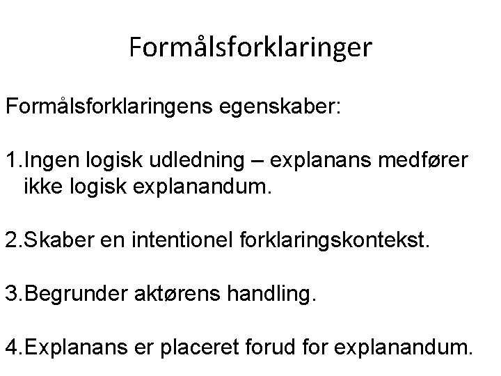 Formålsforklaringer Formålsforklaringens egenskaber: 1. Ingen logisk udledning – explanans medfører ikke logisk explanandum. 2.