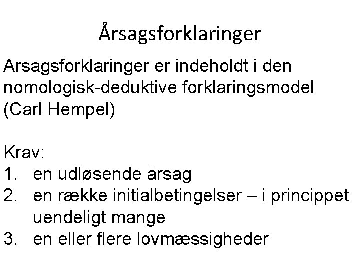 Årsagsforklaringer er indeholdt i den nomologisk-deduktive forklaringsmodel (Carl Hempel) Krav: 1. en udløsende årsag