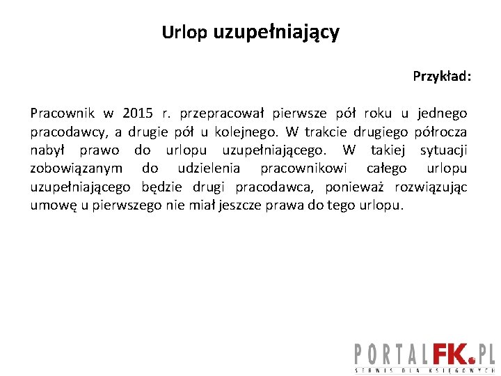 Urlop uzupełniający Przykład: Pracownik w 2015 r. przepracował pierwsze pół roku u jednego pracodawcy,