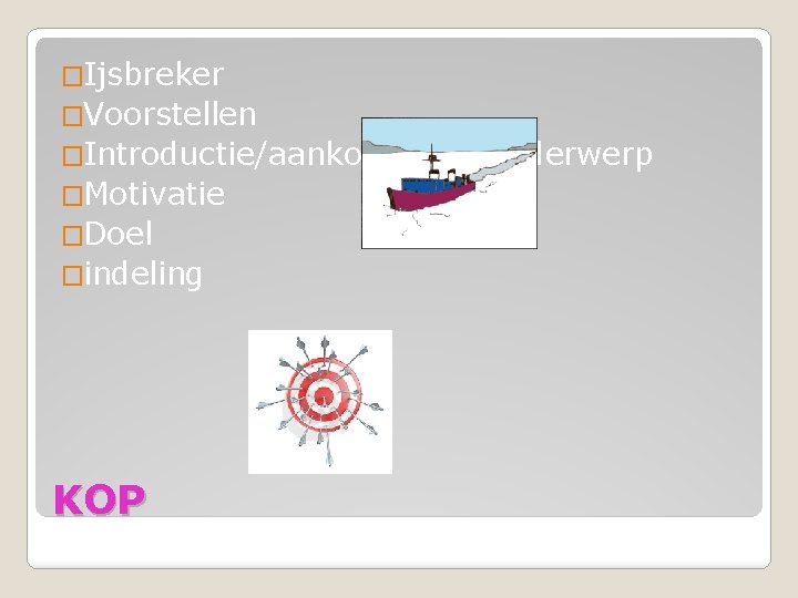 �Ijsbreker �Voorstellen �Introductie/aankondiging onderwerp �Motivatie �Doel �indeling KOP 