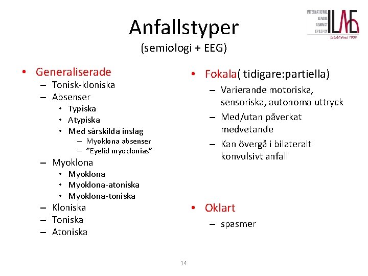 Anfallstyper (semiologi + EEG) • Generaliserade • Fokala( tidigare: partiella) – Tonisk-kloniska – Absenser Anfallstyper (semiologi + EEG) • Generaliserade • Fokala( tidigare: partiella) – Tonisk-kloniska – Absenser