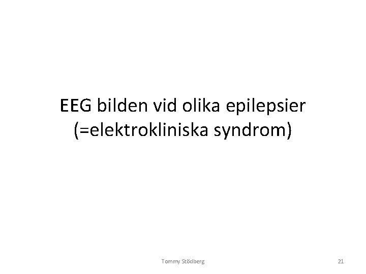 EEG bilden vid olika epilepsier (=elektrokliniska syndrom) Tommy Stödberg 21 EEG bilden vid olika epilepsier (=elektrokliniska syndrom) Tommy Stödberg 21