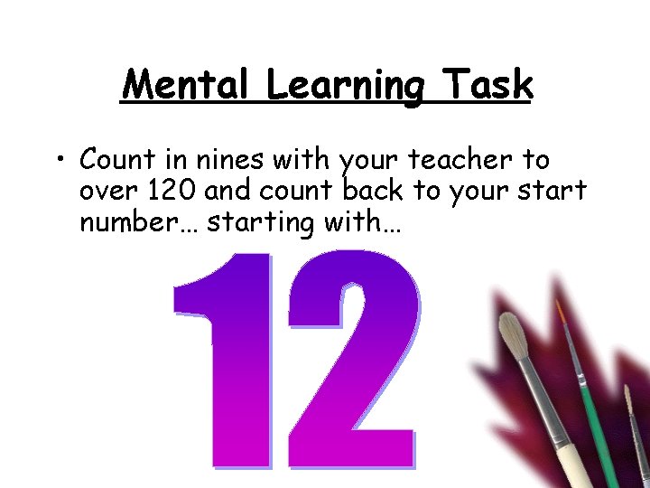 Mental Learning Task • Count in nines with your teacher to over 120 and