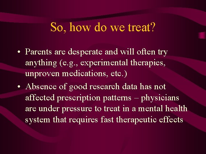 So, how do we treat? • Parents are desperate and will often try anything