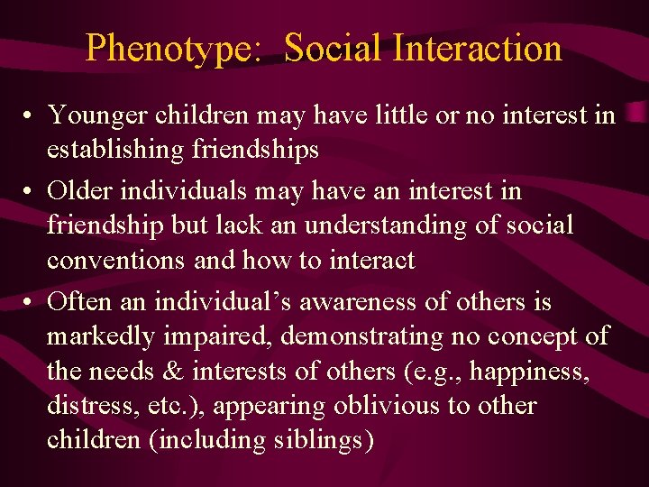 Phenotype: Social Interaction • Younger children may have little or no interest in establishing