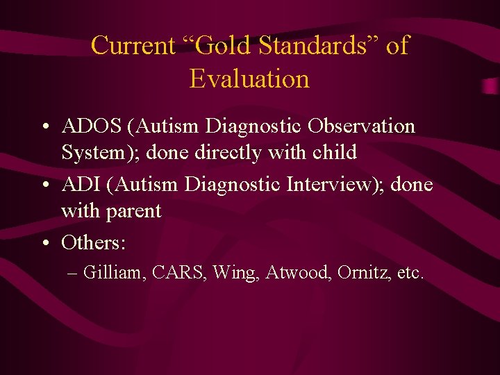 Current “Gold Standards” of Evaluation • ADOS (Autism Diagnostic Observation System); done directly with