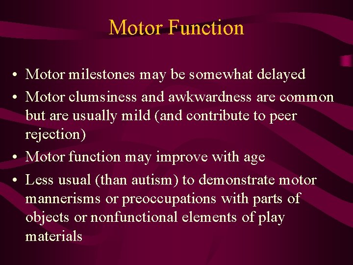 Motor Function • Motor milestones may be somewhat delayed • Motor clumsiness and awkwardness