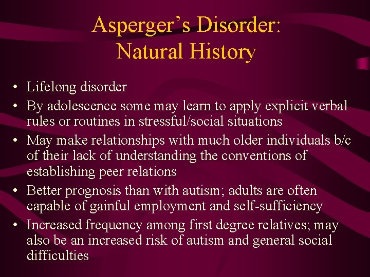 Asperger’s Disorder: Natural History • Lifelong disorder • By adolescence some may learn to