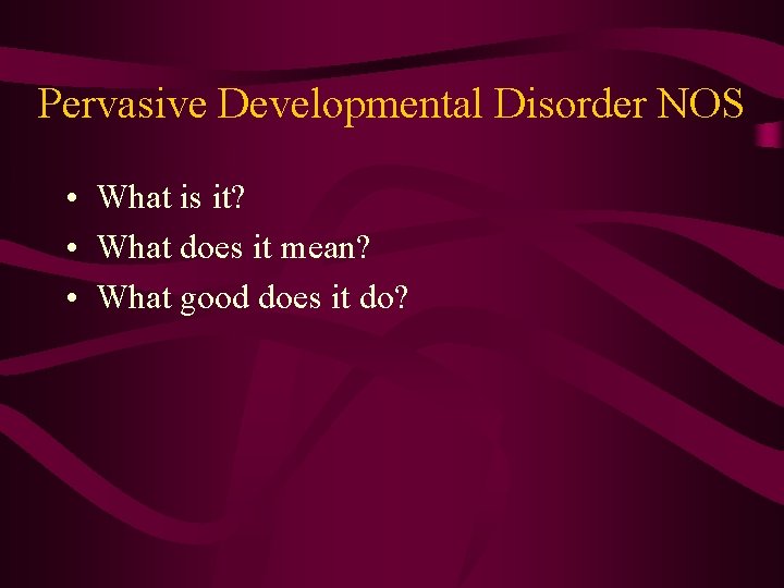 Pervasive Developmental Disorder NOS • What is it? • What does it mean? •