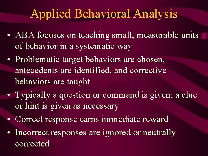 Applied Behavioral Analysis • ABA focuses on teaching small, measurable units of behavior in