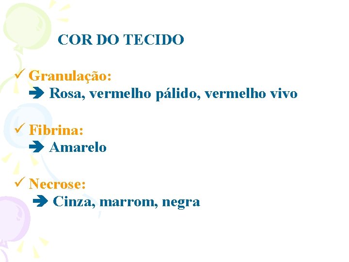 COR DO TECIDO Granulação: Rosa, vermelho pálido, vermelho vivo Fibrina: Amarelo Necrose: Cinza, marrom,