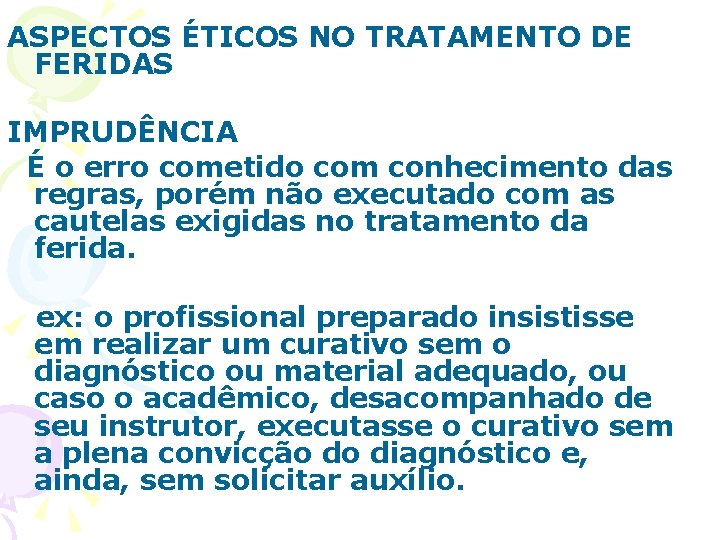 ASPECTOS ÉTICOS NO TRATAMENTO DE FERIDAS IMPRUDÊNCIA É o erro cometido com conhecimento das