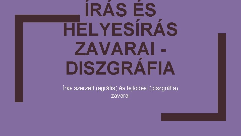 ÍRÁS ÉS HELYESÍRÁS ZAVARAI DISZGRÁFIA Írás szerzett (agráfia) és fejlődési (diszgráfia) zavarai ÍRÁS ÉS HELYESÍRÁS ZAVARAI DISZGRÁFIA Írás szerzett (agráfia) és fejlődési (diszgráfia) zavarai