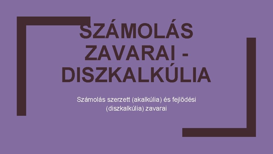 SZÁMOLÁS ZAVARAI DISZKALKÚLIA Számolás szerzett (akalkúlia) és fejlődési (diszkalkúlia) zavarai 