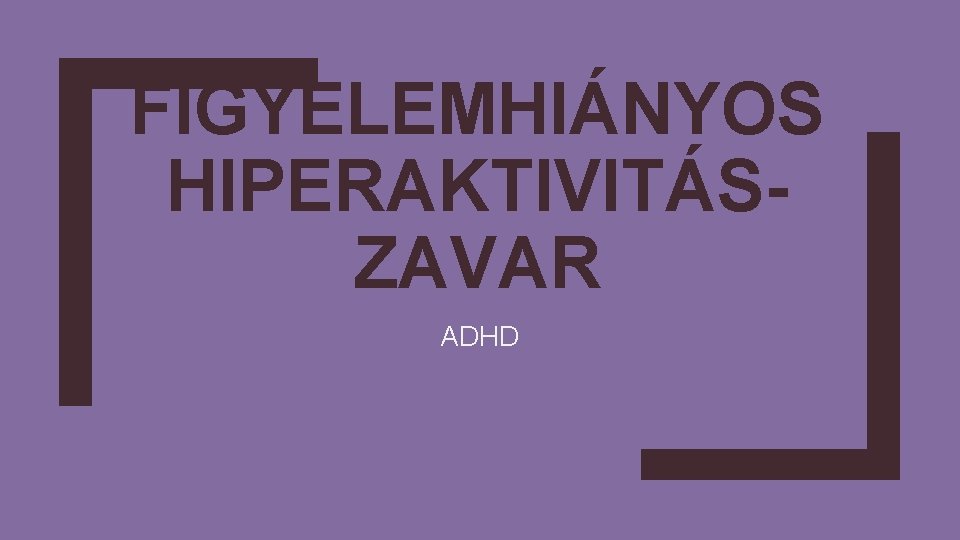 FIGYELEMHIÁNYOS HIPERAKTIVITÁSZAVAR ADHD 