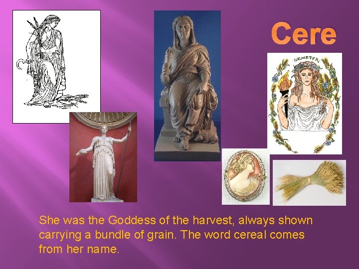 Cere s She was the Goddess of the harvest, always shown carrying a bundle