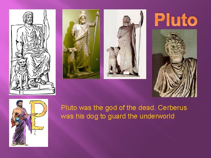 Pluto was the god of the dead. Cerberus was his dog to guard the