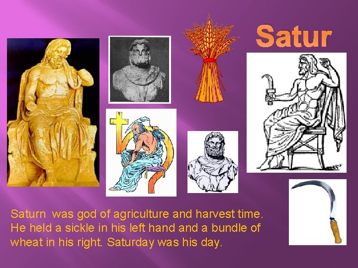 Satur n Saturn was god of agriculture and harvest time. He held a sickle