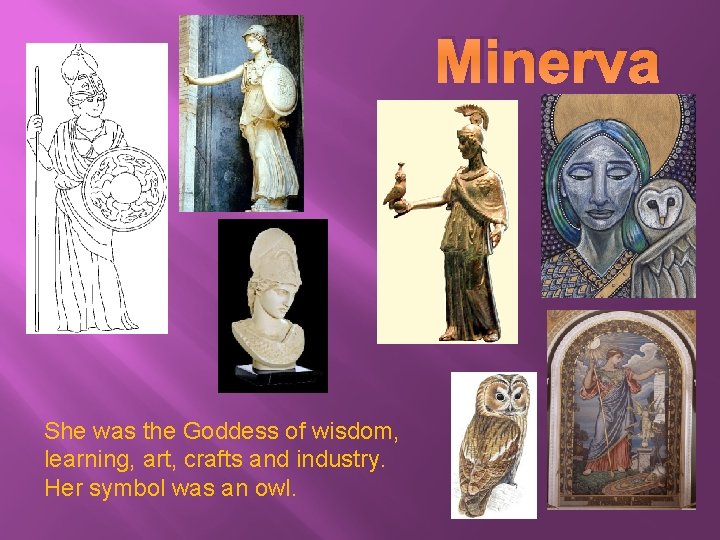 Minerva She was the Goddess of wisdom, learning, art, crafts and industry. Her symbol