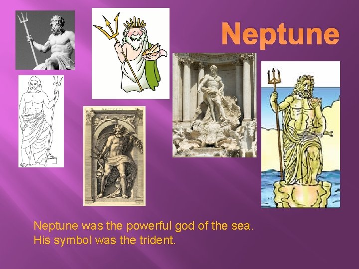 Neptune was the powerful god of the sea. His symbol was the trident. 