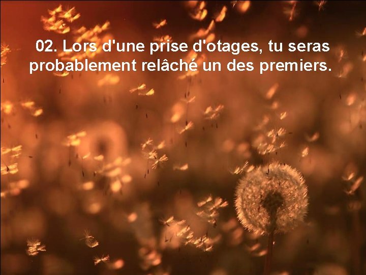02. Lors d'une prise d'otages, tu seras probablement relâché un des premiers. 