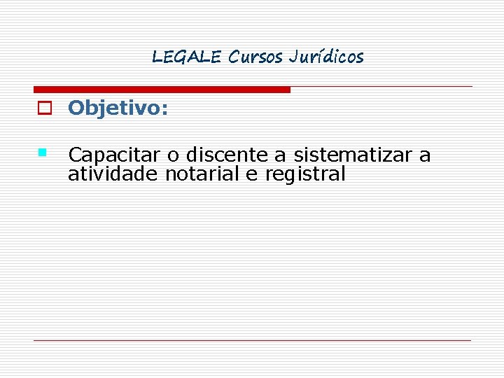 LEGALE Cursos Jurídicos o Objetivo: § Capacitar o discente a sistematizar a atividade notarial