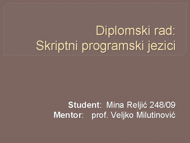 Diplomski rad: Skriptni programski jezici Student: Mina Reljić 248/09 Mentor: prof. Veljko Milutinović 