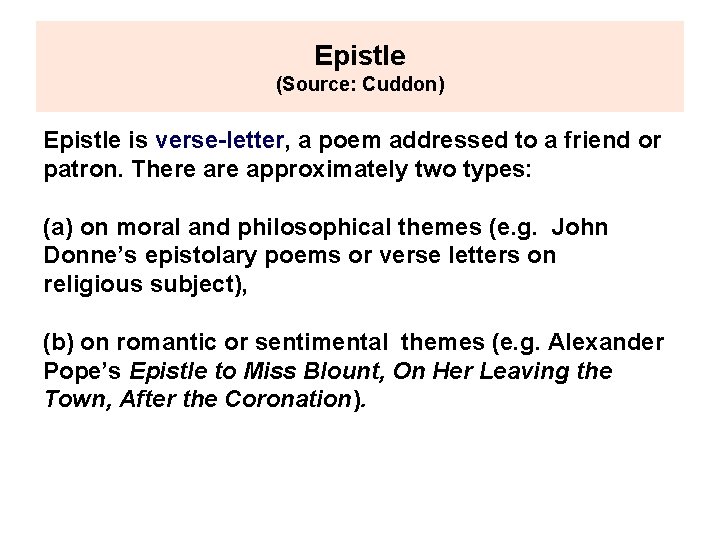 Epistle (Source: Cuddon) Epistle is verse-letter, a poem addressed to a friend or patron.