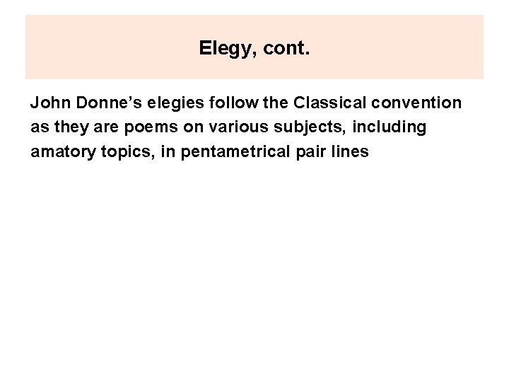 Elegy, cont. John Donne’s elegies follow the Classical convention as they are poems on