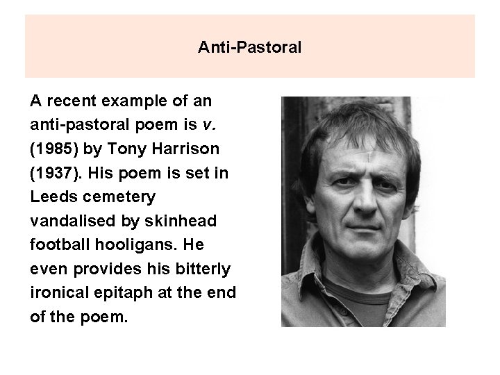 Anti-Pastoral A recent example of an anti-pastoral poem is v. (1985) by Tony Harrison