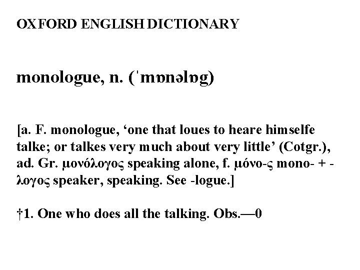 OXFORD ENGLISH DICTIONARY monologue, n. (ˈmɒnəlɒg) [a. F. monologue, ‘one that loues to heare