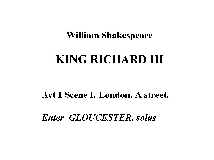 William Shakespeare KING RICHARD III Act I Scene I. London. A street. Enter GLOUCESTER,