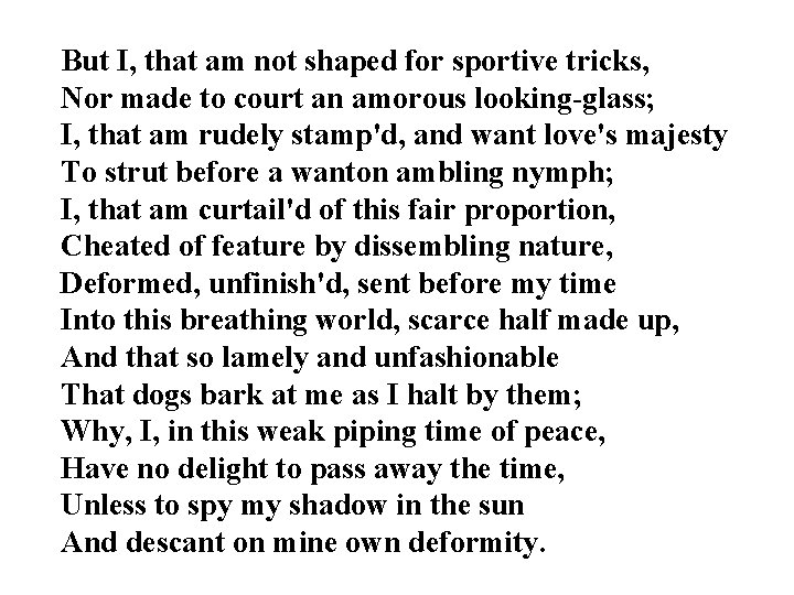 But I, that am not shaped for sportive tricks, Nor made to court an