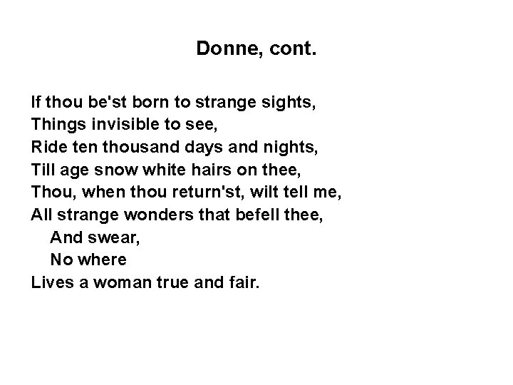 Donne, cont. If thou be'st born to strange sights, Things invisible to see, Ride