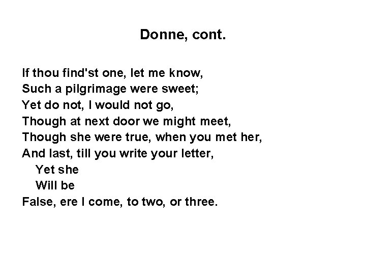 Donne, cont. If thou find'st one, let me know, Such a pilgrimage were sweet;