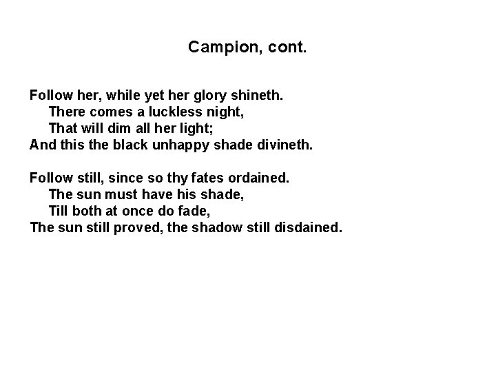Campion, cont. Follow her, while yet her glory shineth. There comes a luckless night,