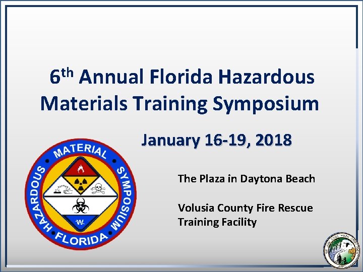 6 th Annual Florida Hazardous Materials Training Symposium January 16 -19, 2018 The Plaza