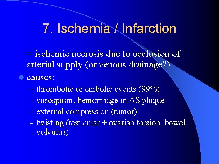 7. Ischemia / Infarction = ischemic necrosis due to occlusion of arterial supply (or