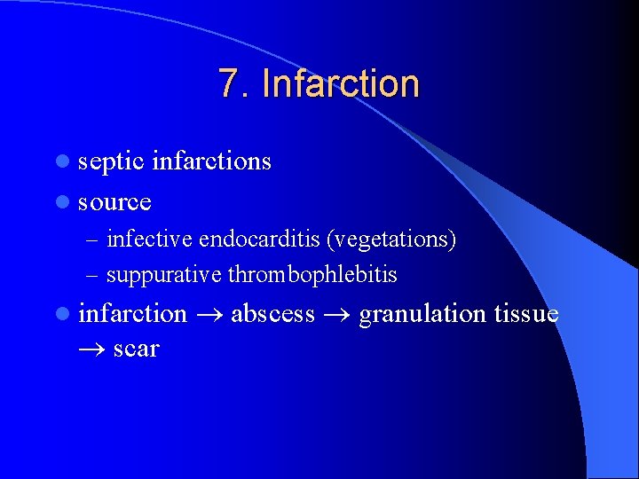 7. Infarction l septic infarctions l source – infective endocarditis (vegetations) – suppurative thrombophlebitis