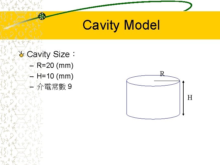 Cavity Model Cavity Size： – R=20 (mm) – H=10 (mm) – 介電常數 9 R