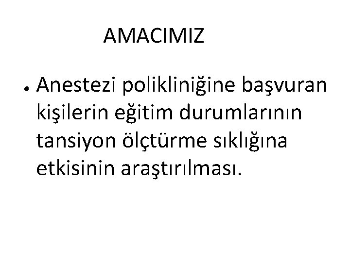 AMACIMIZ ● Anestezi polikliniğine başvuran kişilerin eğitim durumlarının tansiyon ölçtürme sıklığına etkisinin araştırılması. 