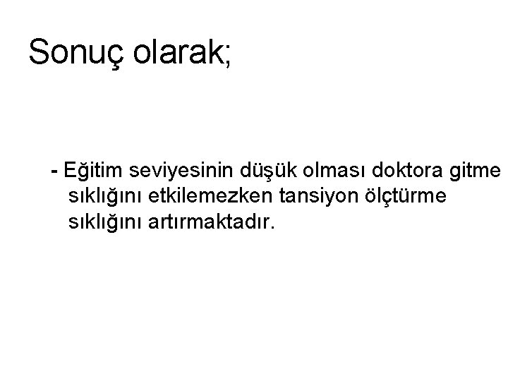 Sonuç olarak; - Eğitim seviyesinin düşük olması doktora gitme sıklığını etkilemezken tansiyon ölçtürme sıklığını