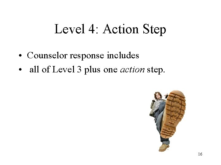 Level 4: Action Step • Counselor response includes • all of Level 3 plus