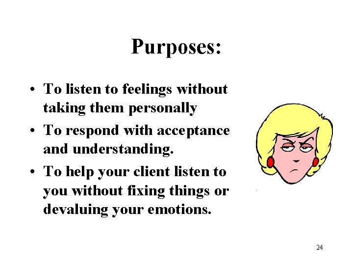 Purposes: • To listen to feelings without taking them personally • To respond with