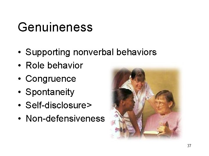 Genuineness • • • Supporting nonverbal behaviors Role behavior Congruence Spontaneity Self-disclosure> Non-defensiveness> 37