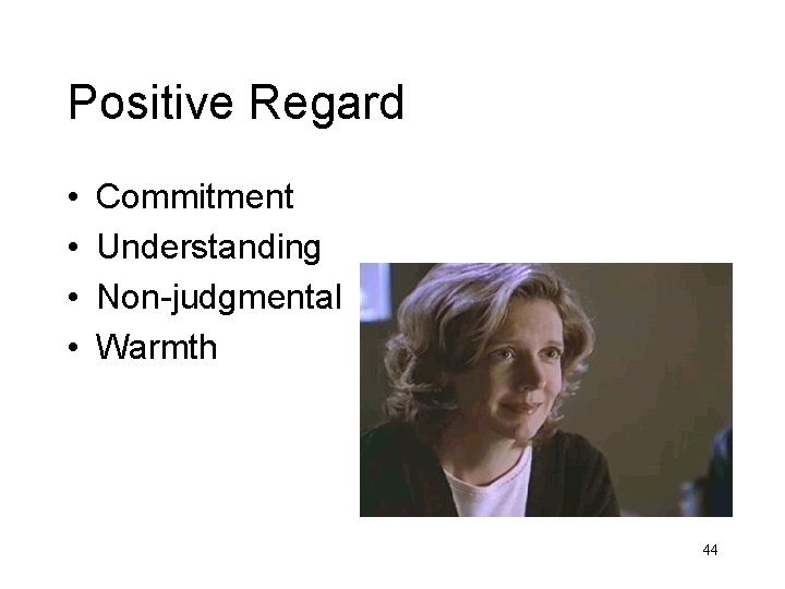 Positive Regard • • Commitment Understanding Non-judgmental Warmth 44 