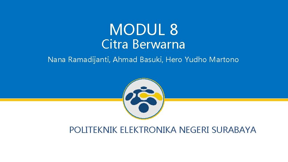 MODUL 8 Citra Berwarna Nana Ramadijanti, Ahmad Basuki, Hero Yudho Martono POLITEKNIK ELEKTRONIKA NEGERI