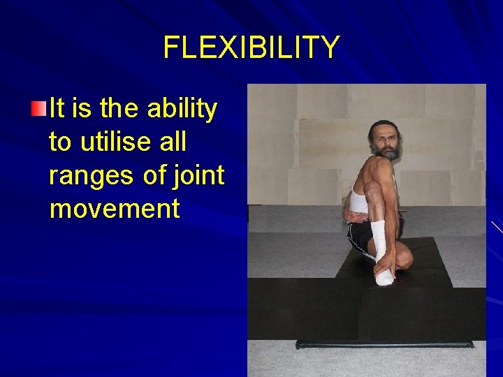 FLEXIBILITY It is the ability to utilise all ranges of joint movement 