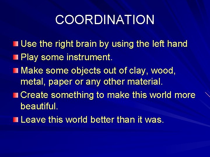 COORDINATION Use the right brain by using the left hand Play some instrument. Make