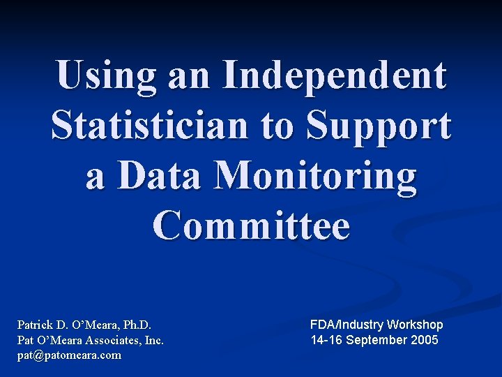 Using an Independent Statistician to Support a Data Monitoring Committee Patrick D. O’Meara, Ph. Using an Independent Statistician to Support a Data Monitoring Committee Patrick D. O’Meara, Ph.
